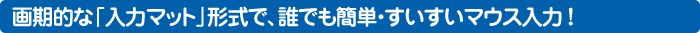 画期的な「入力マット」形式で、誰でも簡単・すいすいマウス入力!