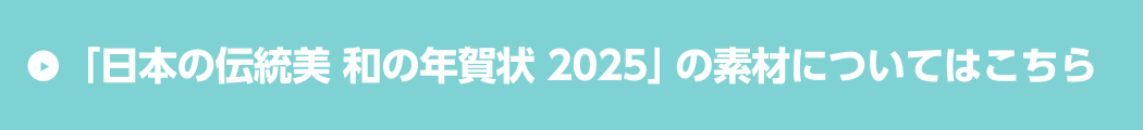 「日本の伝統美 和の年賀状 2025」の素材についてはこちら