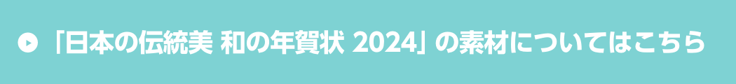 「日本の伝統美 和の年賀状 2024」の素材についてはこちら