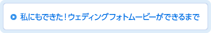 私にもできた！ウェデイングフォトムービーができるまで