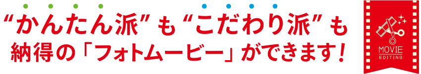 “かんたん派”も“こだわり派”も納得の「フォトムービー」ができます！